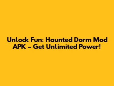 Unlock Fun: Haunted Dorm Mod APK – Get Unlimited Power!