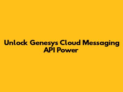 Unlock Genesys Cloud Messaging API Power