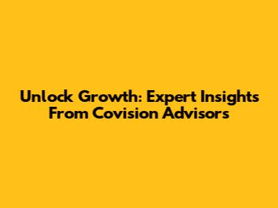 Unlock Growth: Expert Insights From Covision Advisors