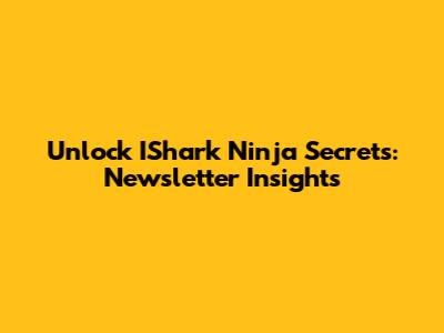Unlock IShark Ninja Secrets: Newsletter Insights