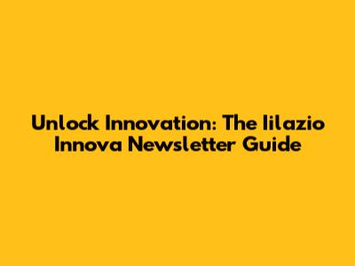 Unlock Innovation: The Iilazio Innova Newsletter Guide