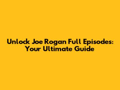 Unlock Joe Rogan Full Episodes: Your Ultimate Guide