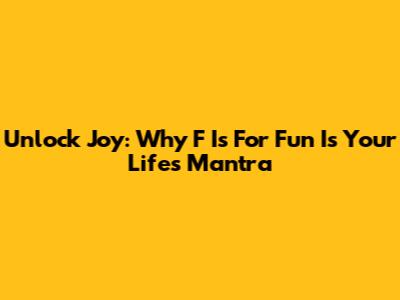 Unlock Joy: Why 'F Is For Fun' Is Your Life's Mantra