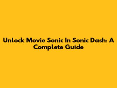 Unlock Movie Sonic In Sonic Dash: A Complete Guide