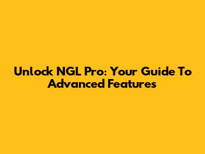 Unlock NGL Pro: Your Guide To Advanced Features
