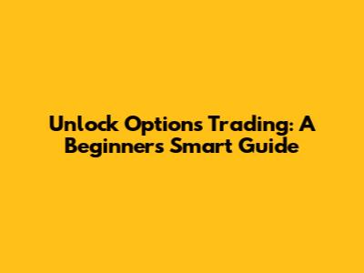 Unlock Options Trading: A Beginner's Smart Guide