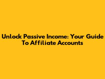 Unlock Passive Income: Your Guide To Affiliate Accounts
