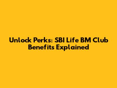 Unlock Perks: SBI Life BM Club Benefits Explained