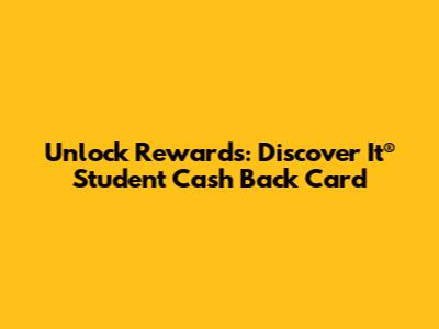 Unlock Rewards: Discover It® Student Cash Back Card