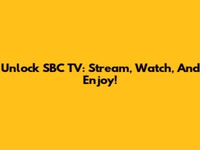 Unlock SBC TV: Stream, Watch, And Enjoy!