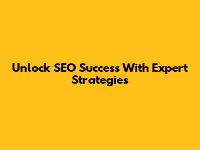 Unlock SEO Success With Expert Strategies