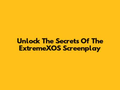 Unlock The Secrets Of The ExtremeXOS Screenplay