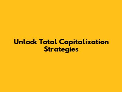 Unlock Total Capitalization Strategies