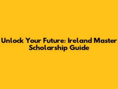 Unlock Your Future: Ireland Master Scholarship Guide