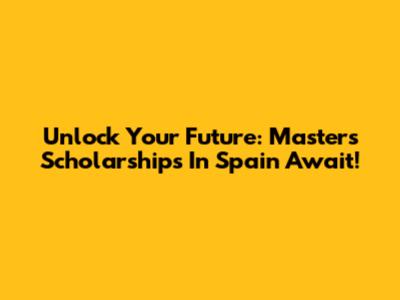 Unlock Your Future: Master's Scholarships In Spain Await!