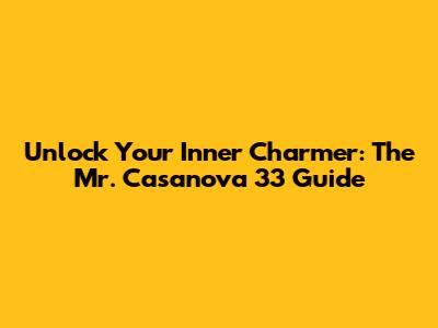 Unlock Your Inner Charmer: The Mr. Casanova 33 Guide