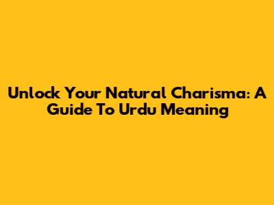 Unlock Your Natural Charisma: A Guide To Urdu Meaning