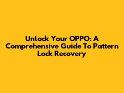 Unlock Your OPPO: A Comprehensive Guide To Pattern Lock Recovery