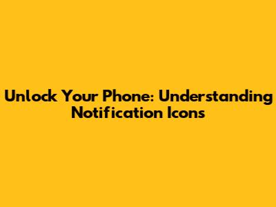 Unlock Your Phone: Understanding Notification Icons
