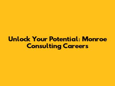 Unlock Your Potential: Monroe Consulting Careers