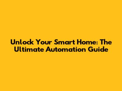 Unlock Your Smart Home: The Ultimate Automation Guide