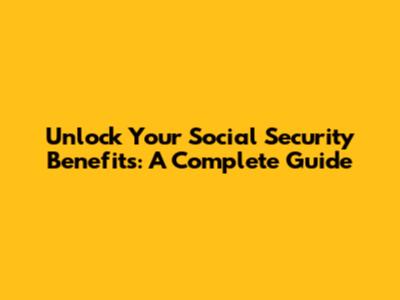 Unlock Your Social Security Benefits: A Complete Guide