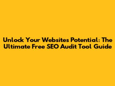 Unlock Your Website's Potential: The Ultimate Free SEO Audit Tool Guide