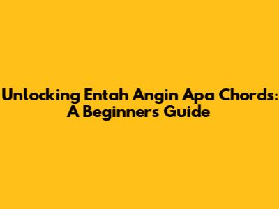 Unlocking 'Entah Angin Apa' Chords: A Beginner's Guide
