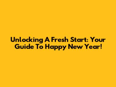 Unlocking A Fresh Start: Your Guide To Happy New Year!