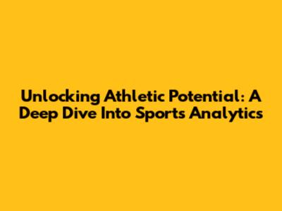 Unlocking Athletic Potential: A Deep Dive Into Sports Analytics