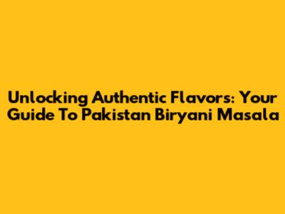 Unlocking Authentic Flavors: Your Guide To Pakistan Biryani Masala
