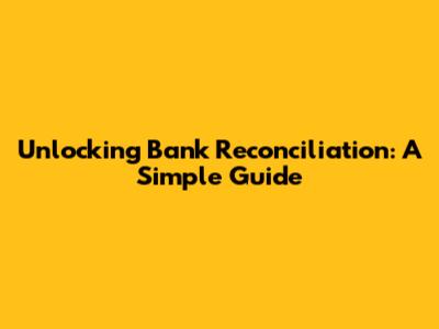 Unlocking Bank Reconciliation: A Simple Guide