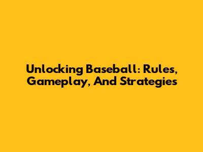 Unlocking Baseball: Rules, Gameplay, And Strategies