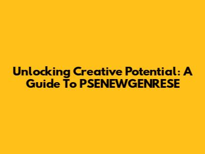 Unlocking Creative Potential: A Guide To PSENEWGENRESE
