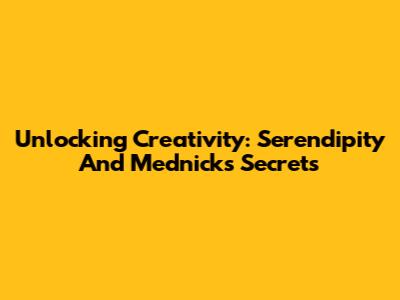Unlocking Creativity: Serendipity And Mednick's Secrets