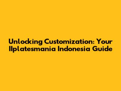 Unlocking Customization: Your IIplatesmania Indonesia Guide