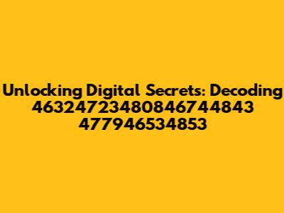 Unlocking Digital Secrets: Decoding 46324723480846744843 477946534853