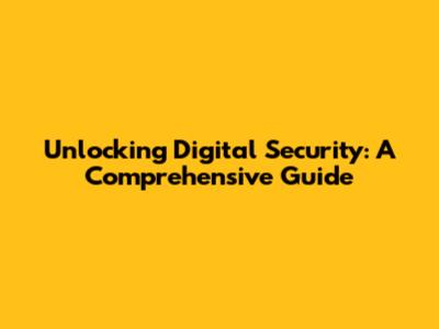 Unlocking Digital Security: A Comprehensive Guide