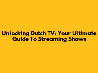 Unlocking Dutch TV: Your Ultimate Guide To Streaming Shows