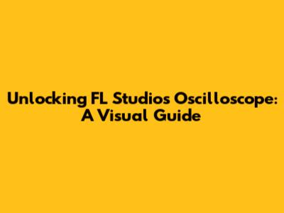 Unlocking FL Studio's Oscilloscope: A Visual Guide