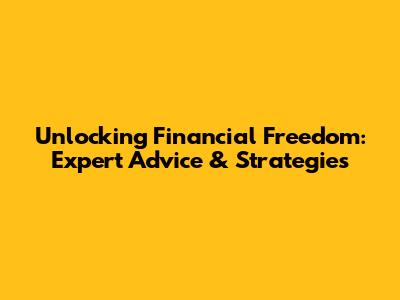 Unlocking Financial Freedom: Expert Advice & Strategies