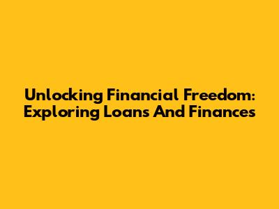 Unlocking Financial Freedom: Exploring Loans And Finances