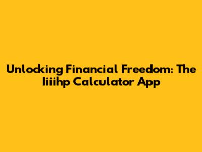 Unlocking Financial Freedom: The Iiiihp Calculator App