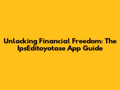 Unlocking Financial Freedom: The IpsEditoyotase App Guide
