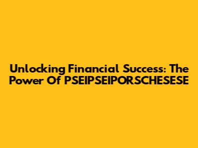 Unlocking Financial Success: The Power Of PSEIPSEIPORSCHESESE