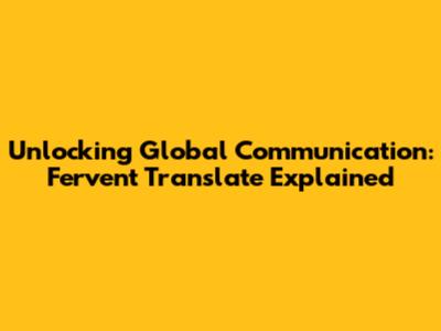 Unlocking Global Communication: Fervent Translate Explained
