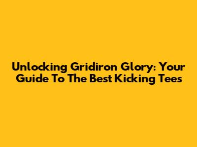 Unlocking Gridiron Glory: Your Guide To The Best Kicking Tees