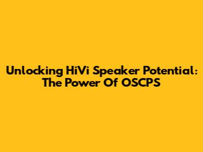 Unlocking HiVi Speaker Potential: The Power Of OSCPS