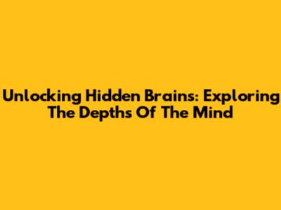 Unlocking Hidden Brains: Exploring The Depths Of The Mind