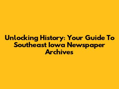 Unlocking History: Your Guide To Southeast Iowa Newspaper Archives